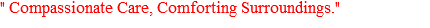 " Compassionate Care, Comforting Surroundings."